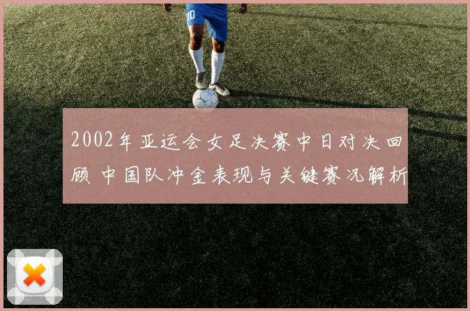 2002年亚运会女足决赛中日对决回顾 中国队冲金表现与关键赛况解析