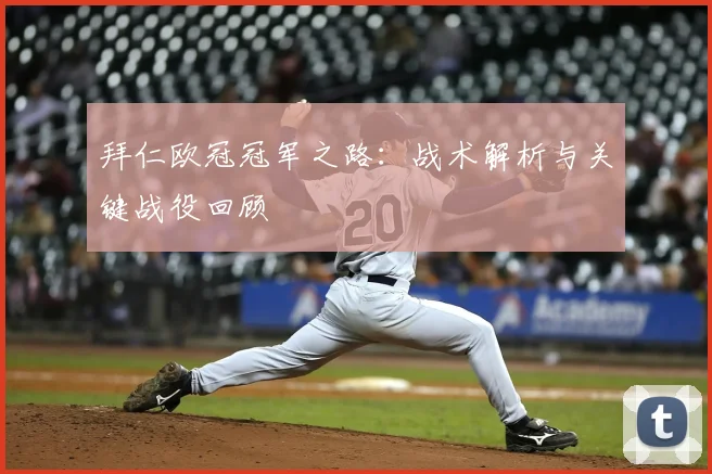 拜仁欧冠冠军之路:战术解析与关键战役回顾