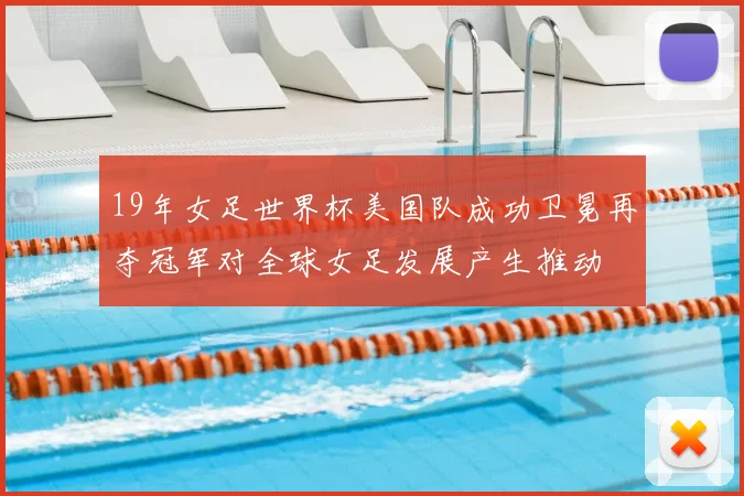 19年女足世界杯美国队成功卫冕再夺冠军对全球女足发展产生推动
