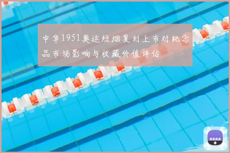 中华1951奥运短烟复刻上市对纪念品市场影响与收藏价值评估