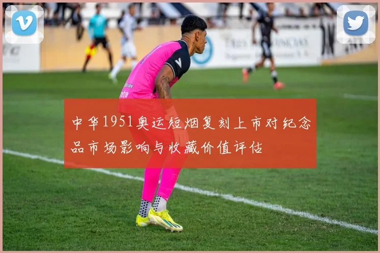 中华1951奥运短烟复刻上市对纪念品市场影响与收藏价值评估