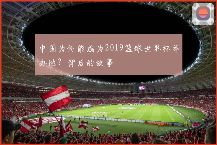 中国为何能成为2019篮球世界杯举办地？背后的故事