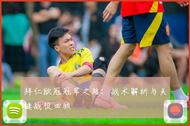 拜仁欧冠冠军之路:战术解析与关键战役回顾