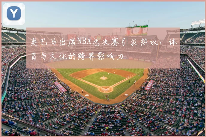 奥巴马出席NBA总决赛引发热议，体育与文化的跨界影响力