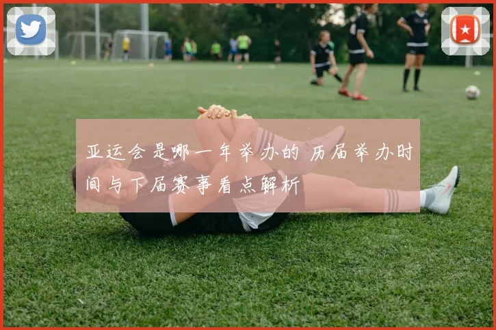 亚运会是哪一年举办的 历届举办时间与下届赛事看点解析