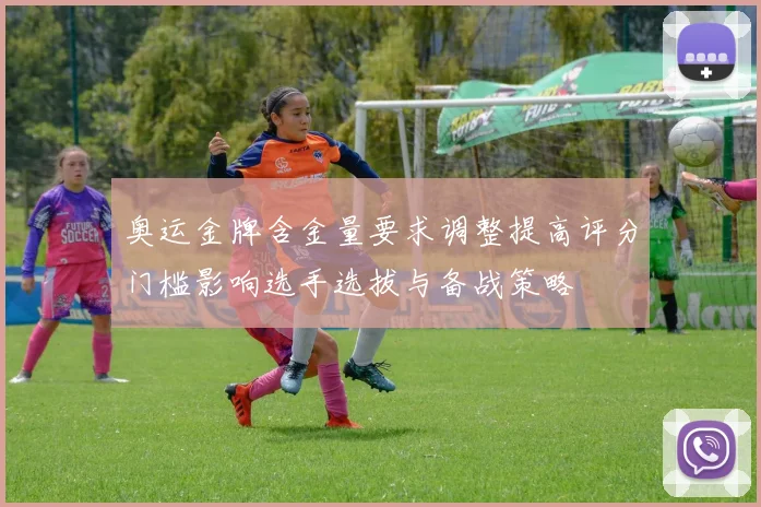 奥运金牌含金量要求调整提高评分门槛影响选手选拔与备战策略