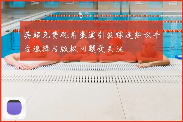 英超免费观看渠道引发球迷热议平台选择与版权问题受关注