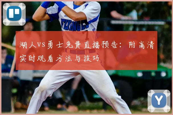 湖人vs勇士免费直播预告：附高清实时观看方法与技巧