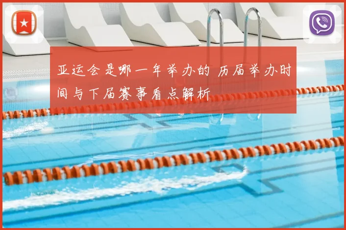 亚运会是哪一年举办的 历届举办时间与下届赛事看点解析