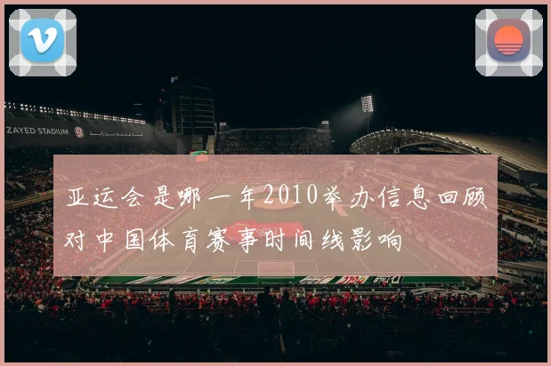 亚运会是哪一年2010举办信息回顾对中国体育赛事时间线影响