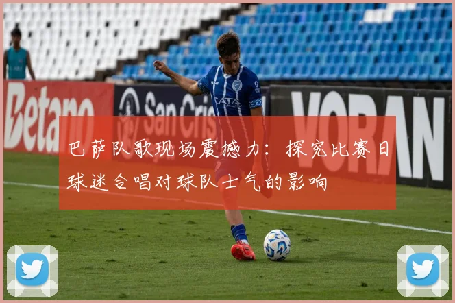 巴萨队歌现场震撼力：探究比赛日球迷合唱对球队士气的影响