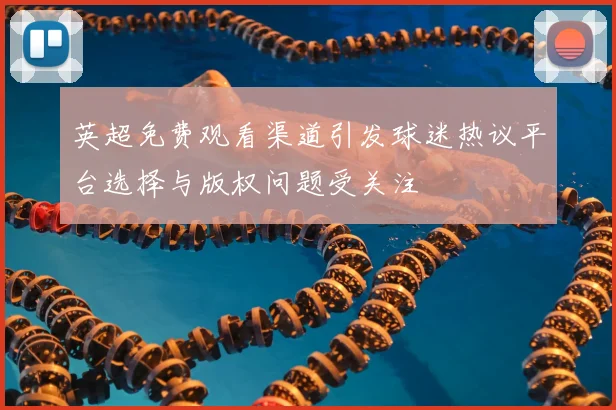 英超免费观看渠道引发球迷热议平台选择与版权问题受关注