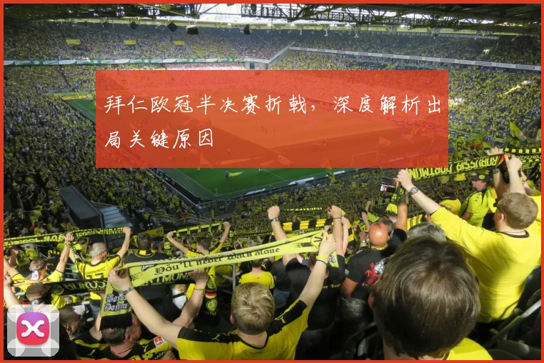 拜仁欧冠半决赛折戟，深度解析出局关键原因